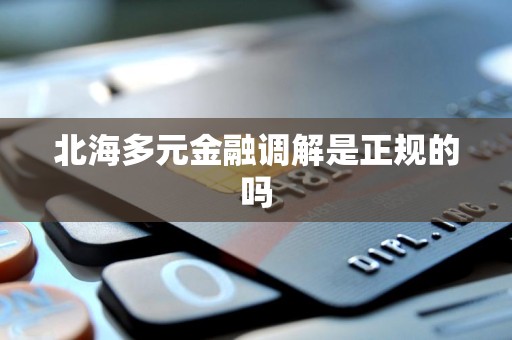 北海多元金融调解是正规的吗