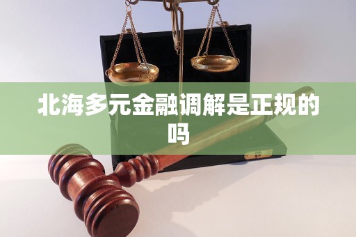 北海多元金融调解是正规的吗 北海多元金融调解是正规的吗