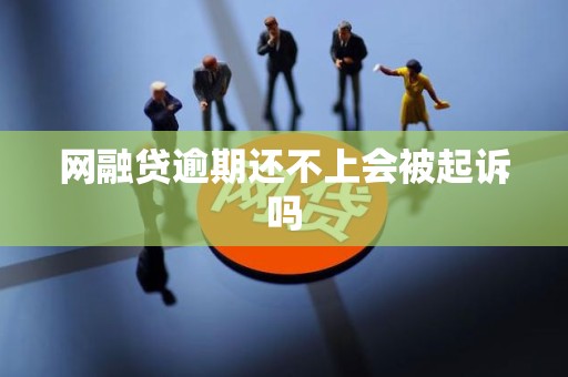 网融贷逾期还不上会被起诉吗