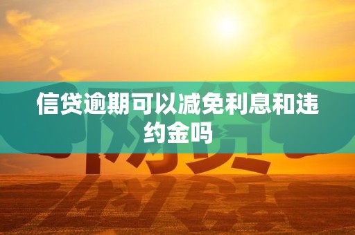 信贷逾期可以减免利息和违约金吗