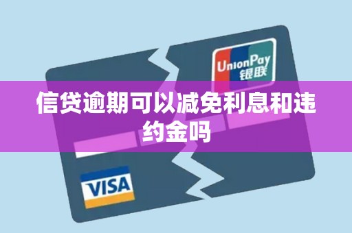 信贷逾期可以减免利息和违约金吗