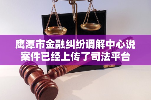 鹰潭市金融纠纷调解中心说案件已经上传了司法平台