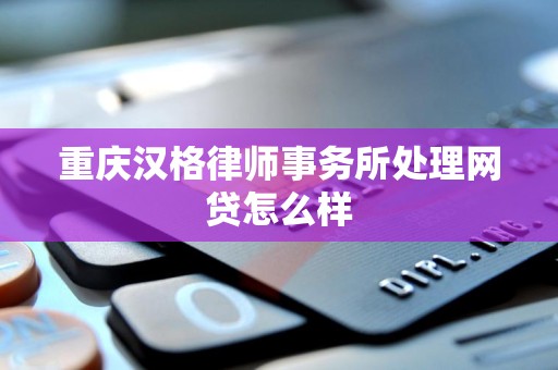 重庆汉格律师事务所处理网贷怎么样