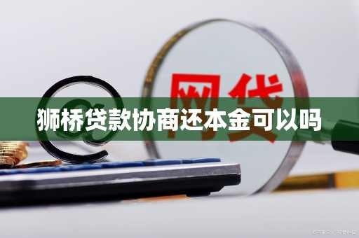 狮桥贷款协商还本金可以吗