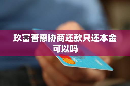 玖富普惠协商还款只还本金可以吗 玖富普惠协商还款只还本金可以吗