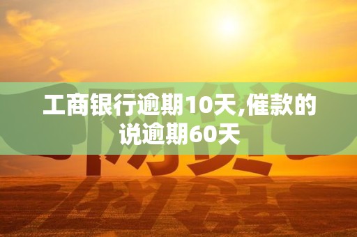 工商银行逾期10天,催款的说逾期60天