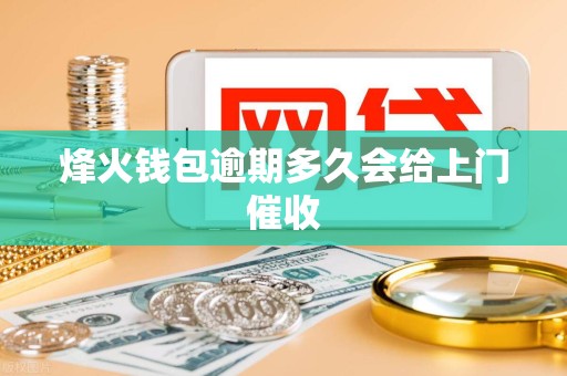 烽火钱包逾期多久会给上门催收