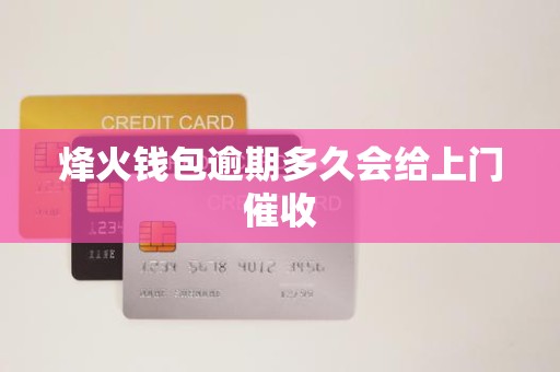 烽火钱包逾期多久会给上门催收