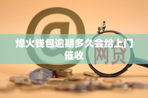烽火钱包逾期多久会给上门催收