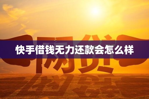 快手借钱无力还款会怎么样