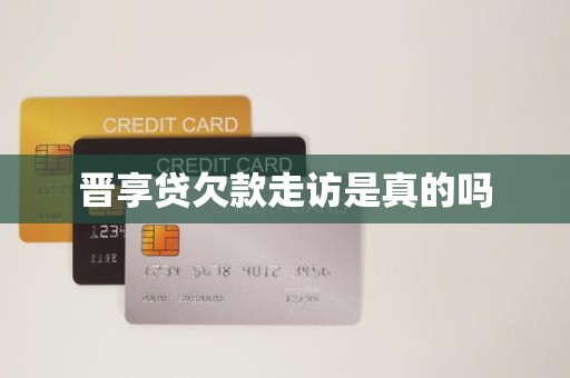 晋享贷欠款走访是真的吗