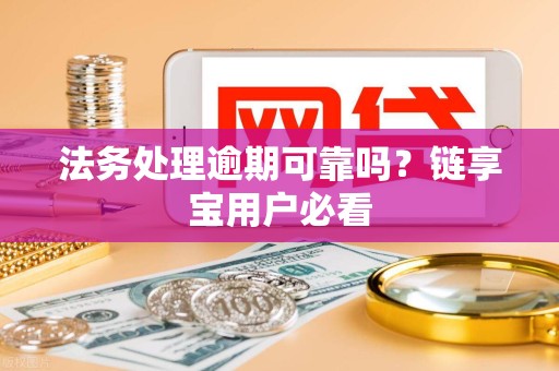 法务处理逾期可靠吗？链享宝用户必看