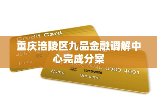 重庆涪陵区九品金融调解中心完成分案