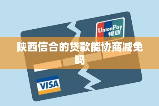 陕西信合的贷款能协商减免吗