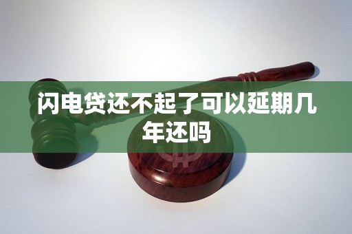 闪电贷还不起了可以延期几年还吗