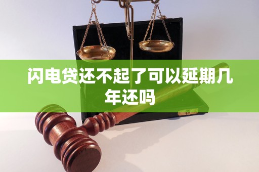 闪电贷还不起了可以延期几年还吗 闪电贷还不起了可以延期几年还吗