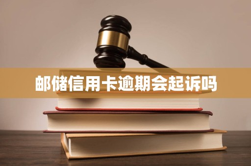 邮储信用卡逾期会起诉吗