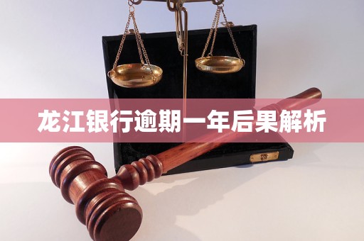 龙江银行逾期一年后果解析 龙江银行逾期一年后果解析