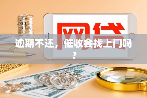 逾期不还，催收会找上门吗？