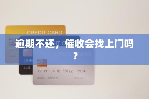逾期不还,催收会找上门吗? 逾期不还,催收会找上门吗?