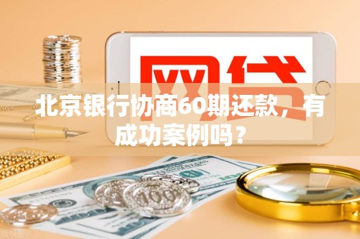 北京银行协商60期还款，有成功案例吗？