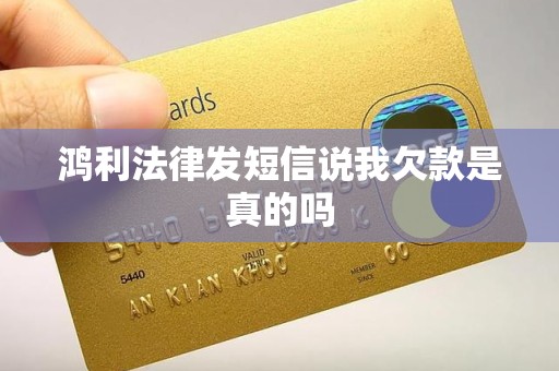 鸿利法律发短信说我欠款是真的吗