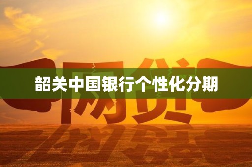 韶关中国银行个性化分期