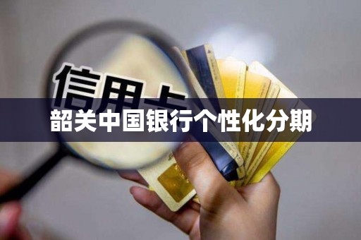 韶关中国银行个性化分期