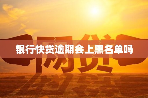 银行快贷逾期会上黑名单吗 银行快贷逾期会上黑名单吗