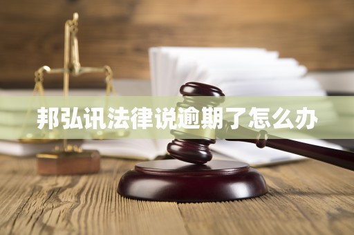 邦弘讯法律说逾期了怎么办