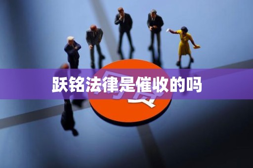 跃铭法律是催收的吗 跃铭法律是催收的吗