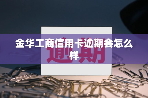 金华工商信用卡逾期会怎么样