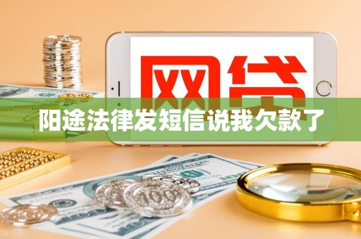 阳途法律发短信说我欠款了 阳途法律发短信说我欠款了