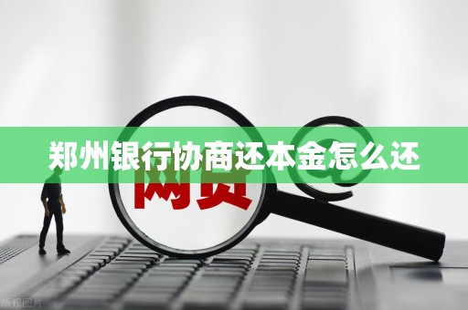 郑州银行协商还本金怎么还 郑州银行协商还本金怎么还