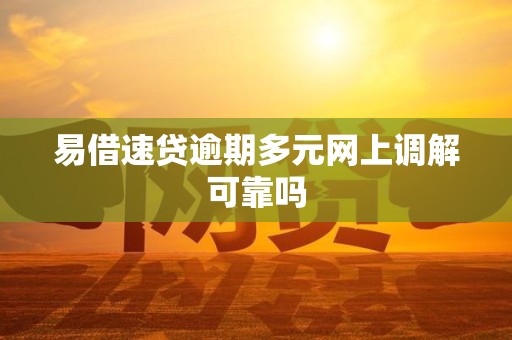 易借速贷逾期多元网上调解可靠吗 易借速贷逾期多元网上调解可靠吗