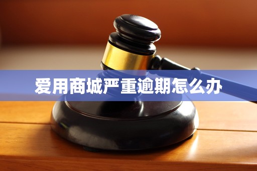 爱用商城严重逾期怎么办