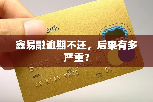 鑫易融逾期不还,后果有多严重? 鑫易融逾期不还,后果有多严重?