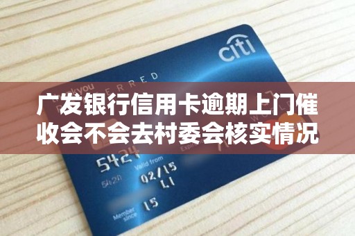 广发银行信用卡逾期上门催收会不会去村委会核实情况