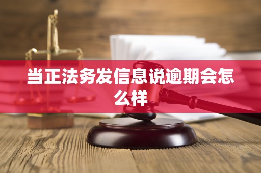 当正法务发信息说逾期会怎么样 当正法务发信息说逾期会怎么样