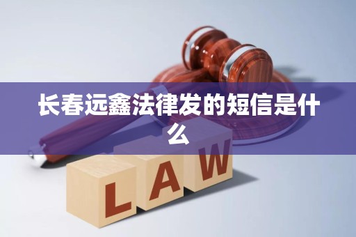 长春远鑫法律发的短信是什么