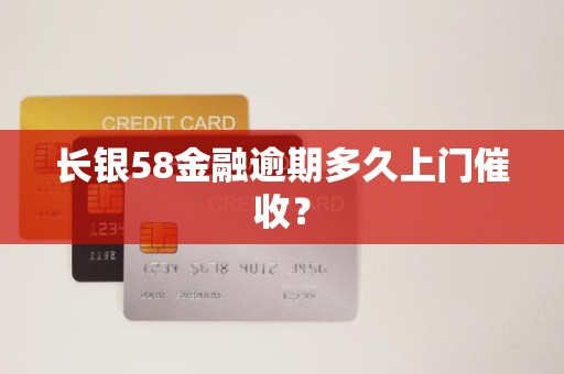 长银58金融逾期多久上门催收？