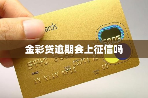金彩贷逾期会上征信吗 金彩贷逾期会上征信吗