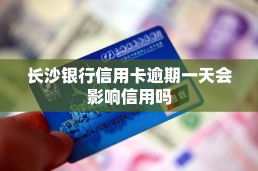 长沙银行信用卡逾期一天会影响信用吗 长沙银行信用卡逾期一天会影响信用吗