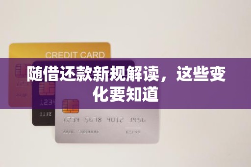 随借还款新规解读,这些变化要知道 随借还款新规解读,这些变化要知道