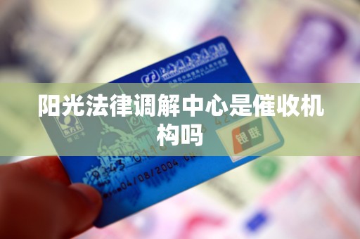 阳光法律调解中心是催收机构吗