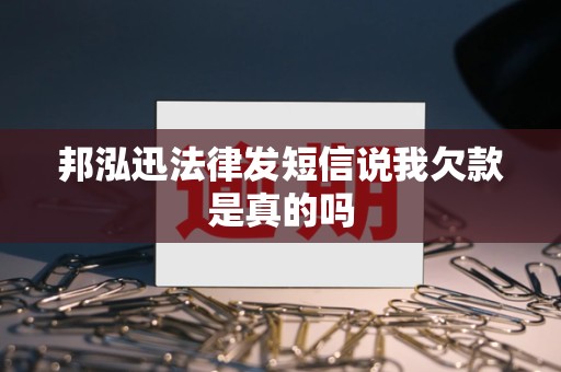 邦泓迅法律发短信说我欠款是真的吗