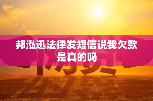 邦泓迅法律发短信说我欠款是真的吗