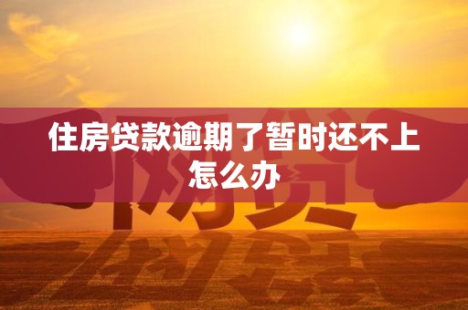 住房贷款逾期了暂时还不上怎么办