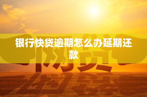 银行快贷逾期怎么办延期还款