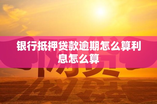 银行抵押贷款逾期怎么算利息怎么算